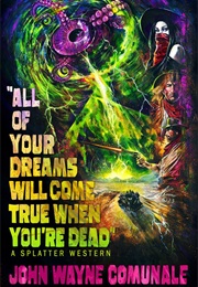 All of Your Dreams Will Come True When You're Dead (John Wayne Comunale)