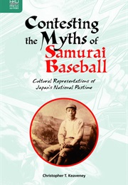 Contesting the Myths of Samurai Baseball: Cultural Representations of Japan's National Pastime (Christopher T. Keaveney)