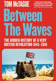 Between the Waves: The Hidden History of a Very British Revolution (Tom McTague)