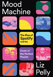 Mood Machine: The Rise of Spotify and the Costs of the Perfect Playlist (Liz Pelly)