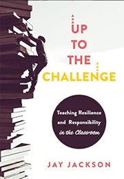 Up to the Challenge: Teaching Resilience and Responsibility in the Classroom (Jay Jackson)