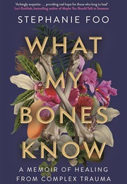 What My Bones Know: A Memoir of Healing From Complex Trauma (Foo, Stephanie)