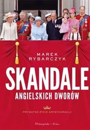 Skandale Angielskich Dworów. Prywatne Życie Arystokracji (Marek Rybarczyk)
