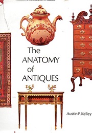 The Anatomy of Antiques: A Collector's Guide (Austin P. Kelly)