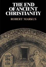 The End of Ancient Christianity (Robert Markus)