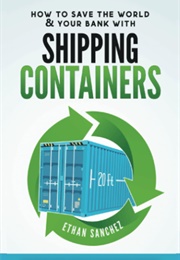 How to Save the World & Your Bank With Shipping Containers (Ethan Sanche)