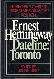 Dateline: Toronto: Hemingway's Complete Toronto Star Dispatches 1920-1924 (Ernest Hemingway - Edited by William White)