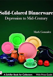 Solid-Colored Dinnerware : Depression and Mid-Century (Mark Gonzalez)