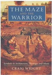 The Maze and the Warrior: Symbols in Architecture, Theology, and Music (Craig Wright)