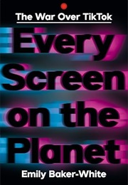 Every Screen on the Planet: The War Over TikTok (Emily Baker-White)