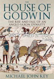 The House of Godwin: The Rise and Fall of an Anglo-Saxon Dynasty (Michael John Key)
