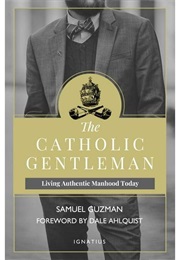 The Catholic Gentleman: Living Authentic Manhood Today (Sam Guzman)