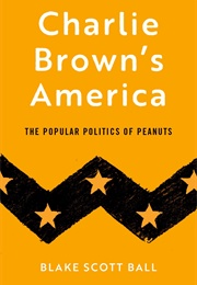 Charlie Brown's America: The Popular Politics of Peanuts (Blake Scott Ball)