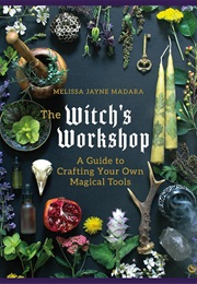 The Witch's Workshop: A Guide to Crafting Your Own Magical Tools (Melissa Madara)
