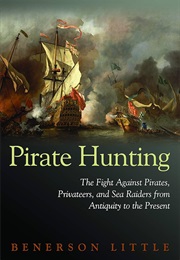 Pirate Hunting: The Fight Against Pirates, Privateers, and Sea Raiders From Antiquity to the Present (Benerson Little)