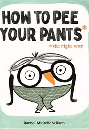 How to Pee Your Pants (The Right Way) (Rachel Michelle Wilson)