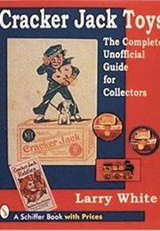 Cracker Jack Toys: The Complete, Unofficial Guide for Collectors (Schiffer Book With Prices) (Larry White)