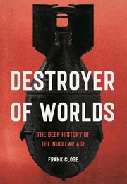 Destroyer of Worlds: The Deep History of the Nuclear Age (Frank Close)