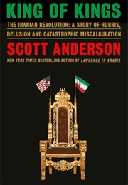 King of Kings: The Iranian Revolution—A Story of Hubris, Delusion and Catastrophic Miscalculation (Scott Anderson)