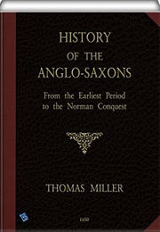 History of the Anglo-Saxons: From the Earliest Period to the Norman Conquest (Thomas Miller)