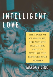 Intelligent Love: The Story of Clara Park, Her Autistic Daughter, and the Myth of the Refrigerator M (Marga Vicedo)