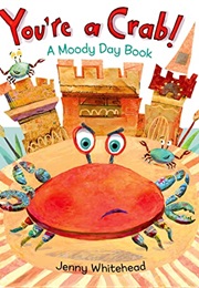 You're a Crab!: A Moody Day Book (Jenny Whitehead)