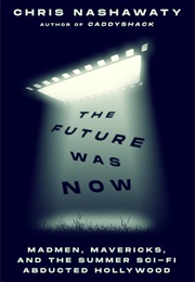 The Future Was Now: Madmen, Mavericks, and the Epic Sci-Fi Summer of 1982 (Chris Nashawaty)