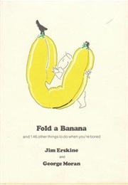 Fold a Banana and 146 Other Things to Do When You're Bored (Jim Erskine)
