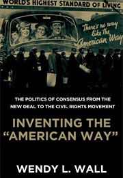 Inventing the American Way: The Politics of Consensus From the New Deal to the Civil Rights Movement (Wendy L. Wall)