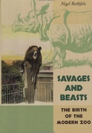 Savages and Beasts: The Birth of the Modern Zoo (Nigel Rothfels)