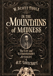 In the Mountains of Madness: The Life, Death, and Extraordinary Afterlife of H. P. Lovecraft (W Scott Poole)