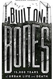 Built on Bones: 15,000 Years of Urban Life and Death (Brenna Hassett)