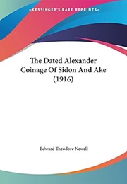 The Dated Alexander Coinage of Sidon and Ake (Edward Theodore Newell)