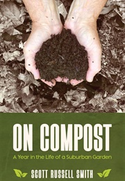 On Compost: A Year in the Life of a Suburban Garden (Scott Russell Smith)