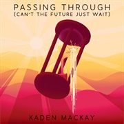 Passing Through (Can't the Future Just Wait) - Kaden MacKay