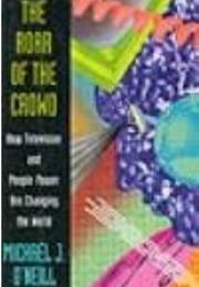 The Roar of the Crowd: How Television and People Power Are Changing the World (Michael J. O'Neill)