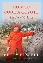 How to Cook a Coyote: The Joy of Old Age (Betty Fussell)