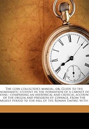 The Coin Collector's Manual, Or, Guide to the Numismatic Student in the Formation of a Cabinet of Co (Henry Noel Humphreys)