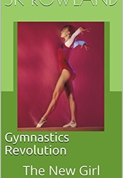 Gymnastics Revolution: The New Girl (J.K. Rowland)