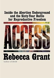 Access: Inside the Abortion Underground and the Sixty-Year Battle for Reproductive Freedom (Rebecca Grant)