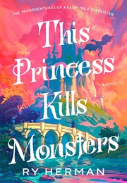 This Princess Kills Monsters: The Misadventures of a Fairy-Tale Stepsister (Ry Herman)