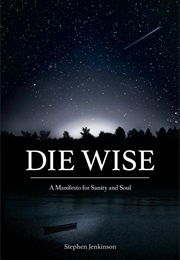 Die Wise: A Manifesto for Sanity and Soul (Stephen Jenkinson)
