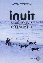 Inuit. Opowiadania Eskimoskie - Tajemniczy Świat Eskimosów (Jacek Machowski)