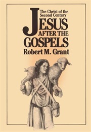 Jesus After the Gospels: The Christ of the Second Century (Robert M. Grant)