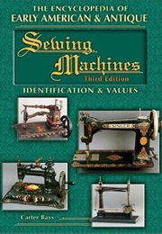 The Encyclopedia of Early American & Antique Sewing Machines: Identification & Values (Carter Bays)