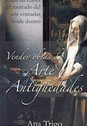 Vender Obras De Arte Y Antigüedades: Todas Las Claves Del Mercado Del Arte Contadas Desde Dentro (Ana Trigo)