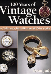 100 Years of Vintage Watches: A Collector's Identification and Price Guide (100 Years of Vintage Wat (Dean Judy)