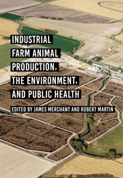 Industrial Farm Animal Production, the Environment, and Public Health (James Merchant and Robert Martin)