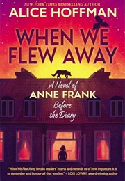 When We Flew Away: A Novel of Anne Frank, Before the Diary (Alice Hoffman)