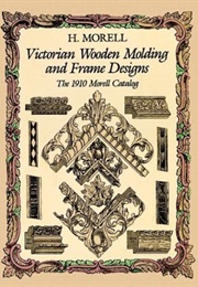 Victorian Wooden Molding and Frame Designs: The 1910 Morell Catalog (H. Morell)
